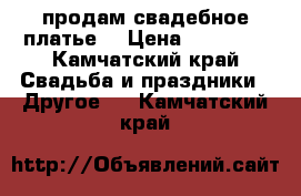 продам свадебное платье  › Цена ­ 10 000 - Камчатский край Свадьба и праздники » Другое   . Камчатский край